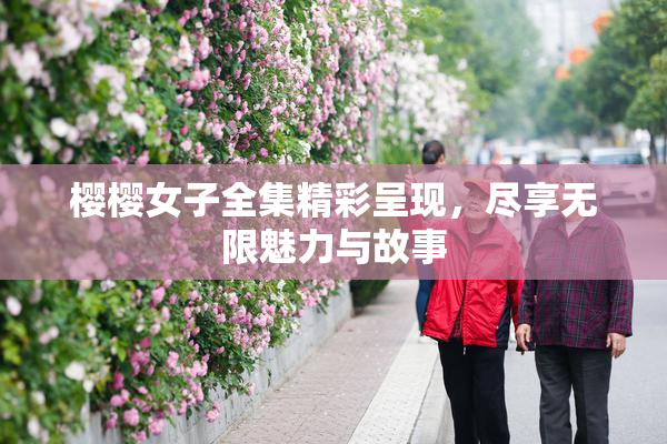 樱樱女子全集精彩呈现，尽享无限魅力与故事