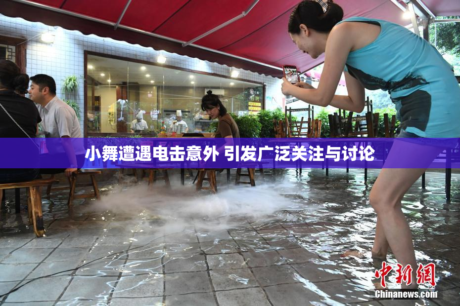 小舞遭遇电击意外 引发广泛关注与讨论
