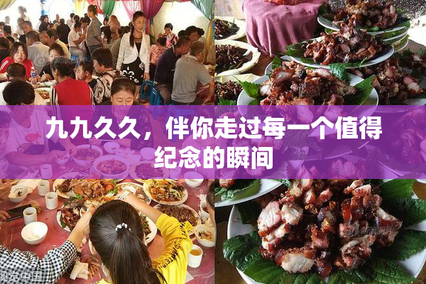 九九久久，伴你走过每一个值得纪念的瞬间