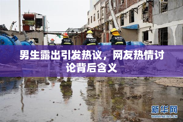 男生露出引发热议，网友热情讨论背后含义