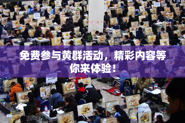 免费参与黄群活动，精彩内容等你来体验！