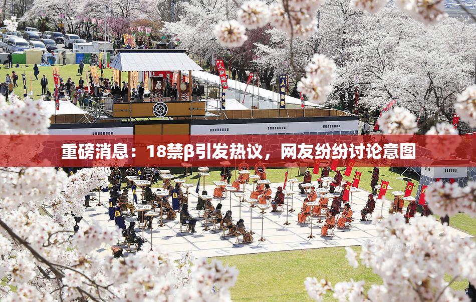 重磅消息：18禁β引发热议，网友纷纷讨论意图