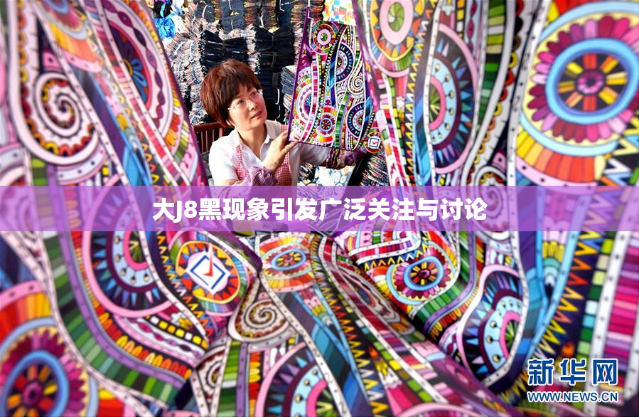 大J8黑现象引发广泛关注与讨论