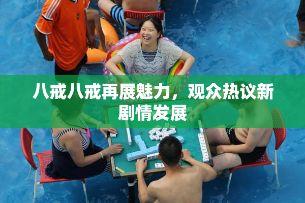 八戒八戒再展魅力，观众热议新剧情发展