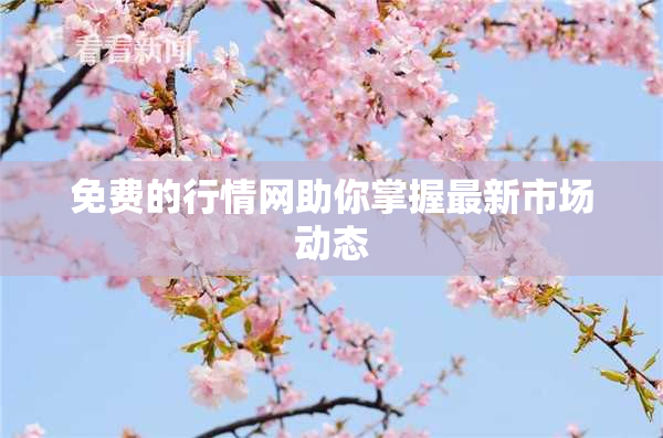 免费的行情网助你掌握最新市场动态