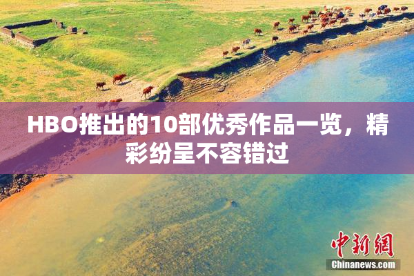 HBO推出的10部优秀作品一览，精彩纷呈不容错过