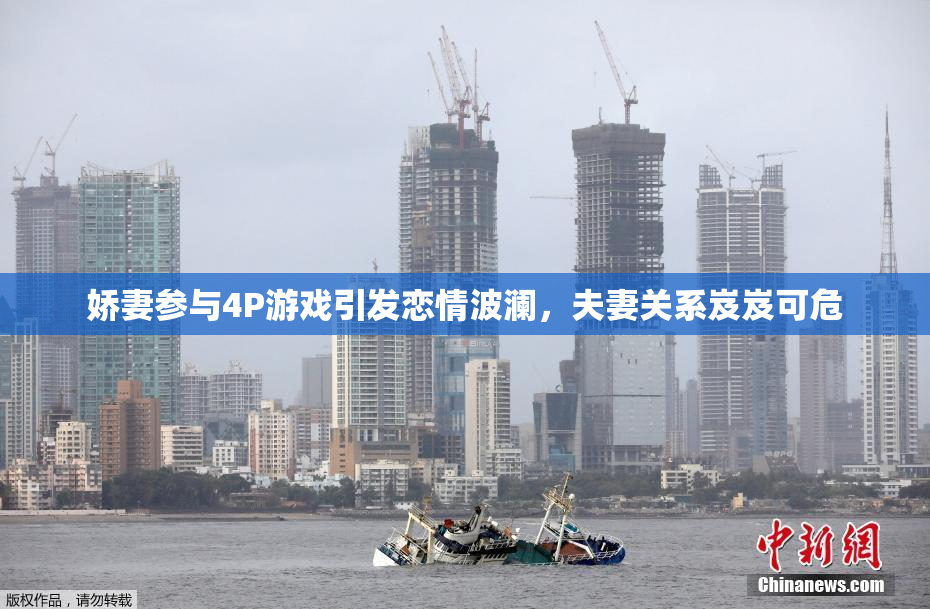 娇妻参与4P游戏引发恋情波澜，夫妻关系岌岌可危