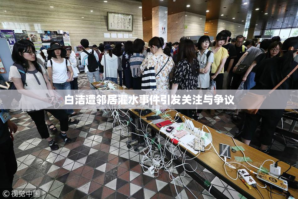 白洁遭邻居灌水事件引发关注与争议