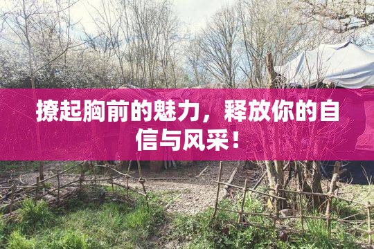 撩起胸前的魅力，释放你的自信与风采！