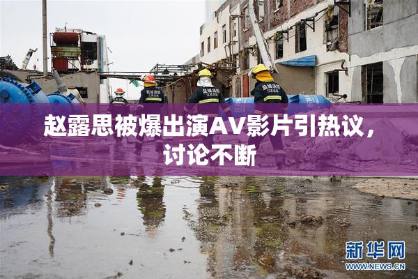 赵露思被爆出演AV影片引热议，讨论不断