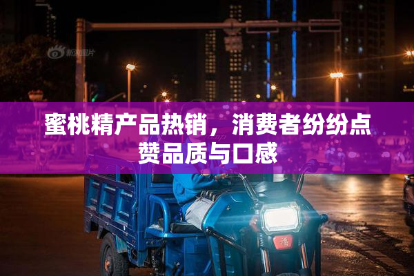 蜜桃精产品热销，消费者纷纷点赞品质与口感