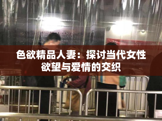 色欲精品人妻：探讨当代女性欲望与爱情的交织