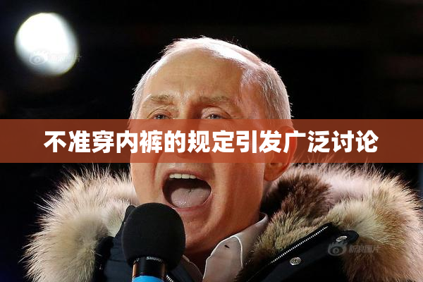 不准穿内裤的规定引发广泛讨论