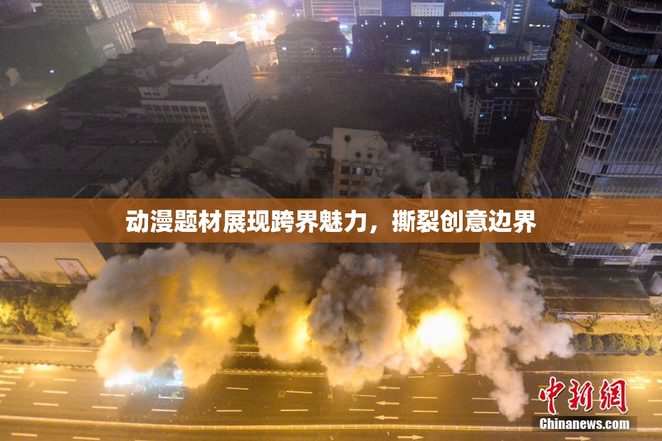 动漫题材展现跨界魅力，撕裂创意边界