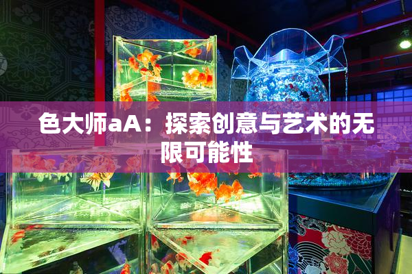 色大师aA：探索创意与艺术的无限可能性