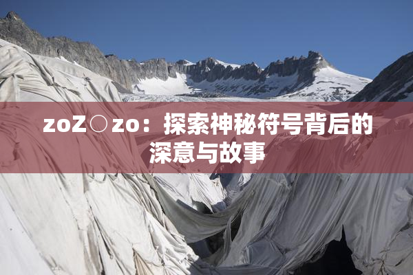 zoZ○zo：探索神秘符号背后的深意与故事