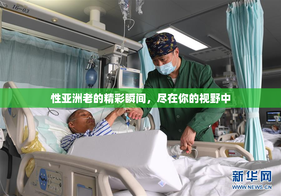 性亚洲老的精彩瞬间，尽在你的视野中