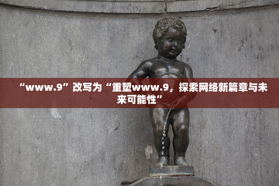 “www.9”改写为“重塑www.9，探索网络新篇章与未来可能性”