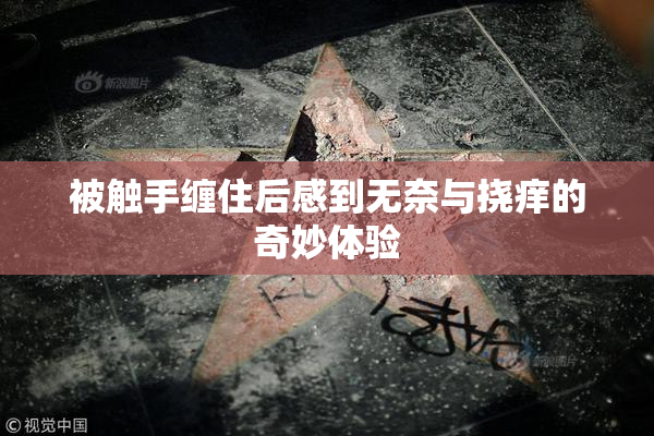 被触手缠住后感到无奈与挠痒的奇妙体验