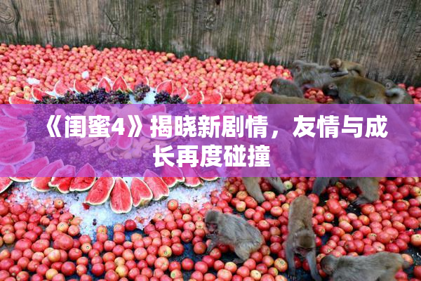 《闺蜜4》揭晓新剧情，友情与成长再度碰撞