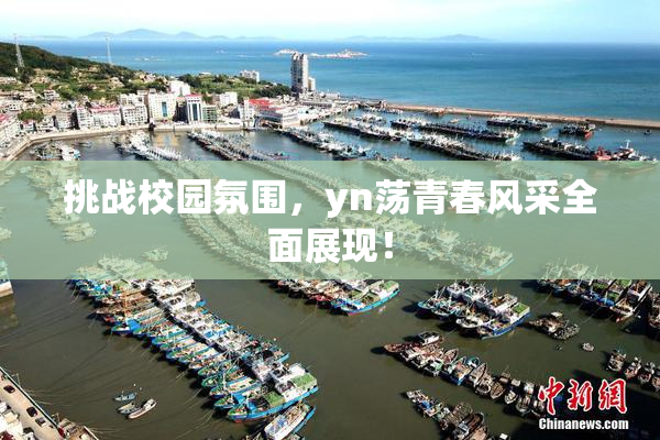 挑战校园氛围，yn荡青春风采全面展现！