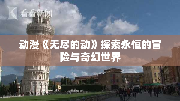 动漫《无尽的动》探索永恒的冒险与奇幻世界