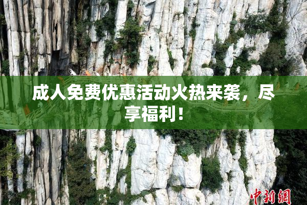 成人免费优惠活动火热来袭，尽享福利！