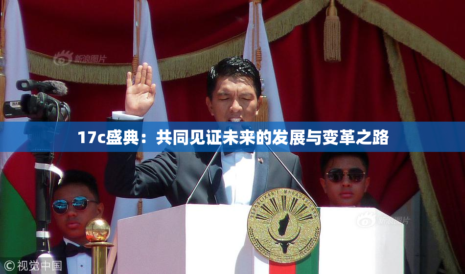 17c盛典：共同见证未来的发展与变革之路