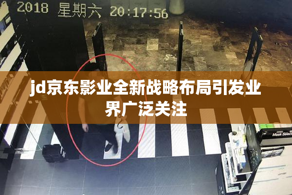jd京东影业全新战略布局引发业界广泛关注