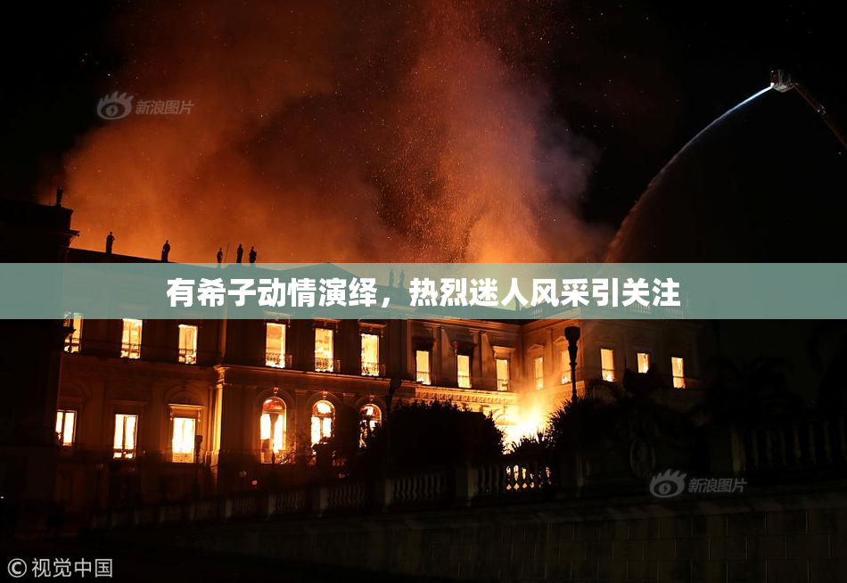 有希子动情演绎，热烈迷人风采引关注