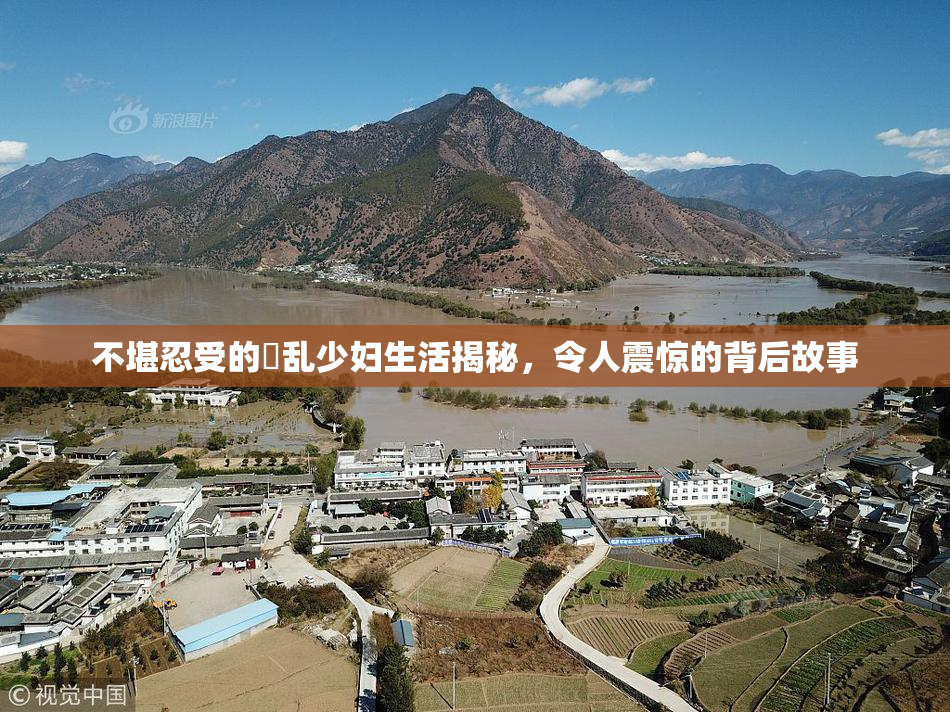 不堪忍受的婬乱少妇生活揭秘，令人震惊的背后故事