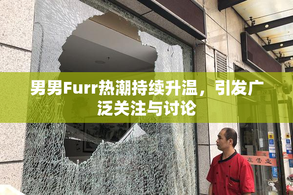 男男Furr热潮持续升温，引发广泛关注与讨论