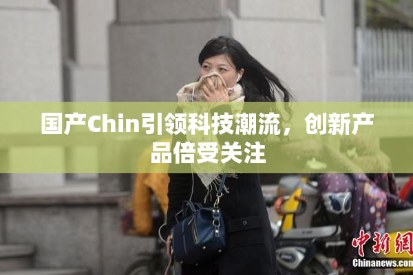 国产Chin引领科技潮流，创新产品倍受关注