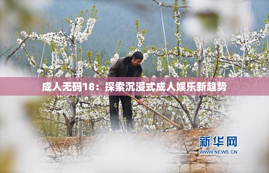 成人无码18：探索沉浸式成人娱乐新趋势