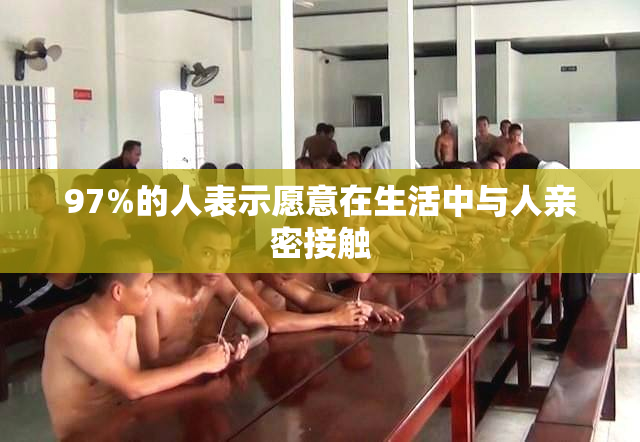 97%的人表示愿意在生活中与人亲密接触