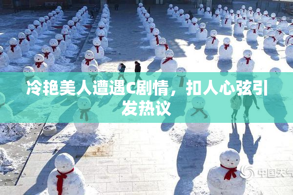 冷艳美人遭遇C剧情，扣人心弦引发热议