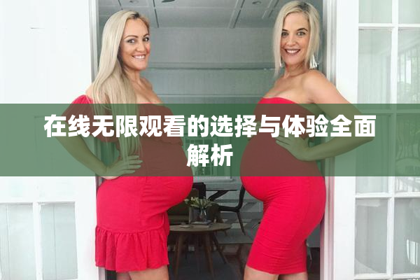 在线无限观看的选择与体验全面解析