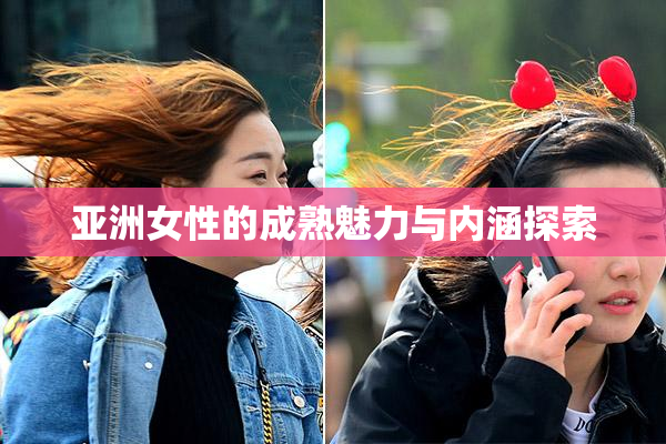 亚洲女性的成熟魅力与内涵探索