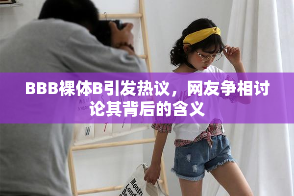 BBB裸体B引发热议，网友争相讨论其背后的含义