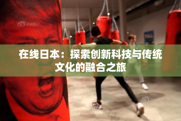 在线日本：探索创新科技与传统文化的融合之旅