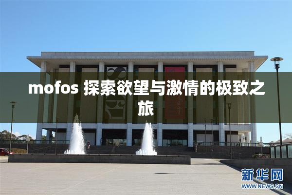 mofos 探索欲望与激情的极致之旅