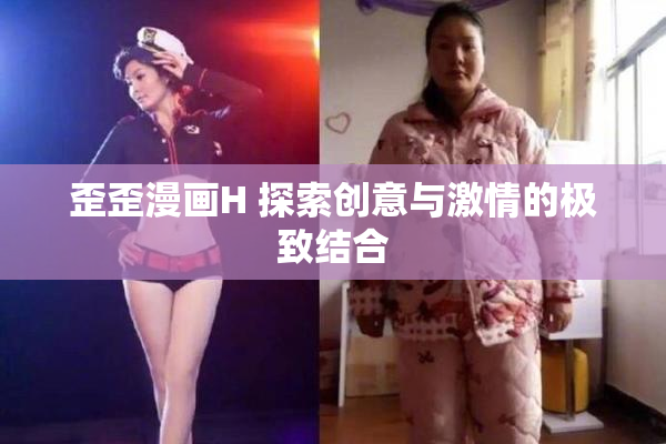 歪歪漫画H 探索创意与激情的极致结合