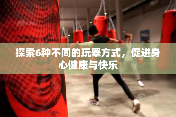 探索6种不同的玩睾方式，促进身心健康与快乐