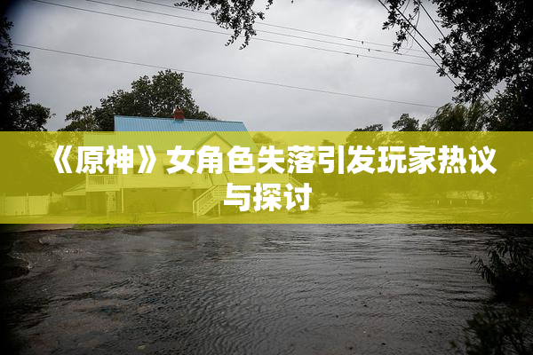 《原神》女角色失落引发玩家热议与探讨