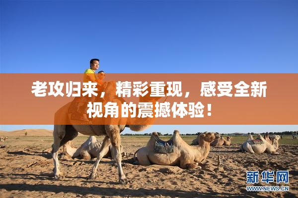 老攻归来，精彩重现，感受全新视角的震撼体验！