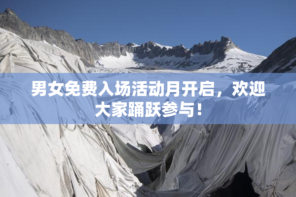 男女免费入场活动月开启，欢迎大家踊跃参与！