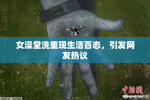 女澡堂洗重现生活百态，引发网友热议