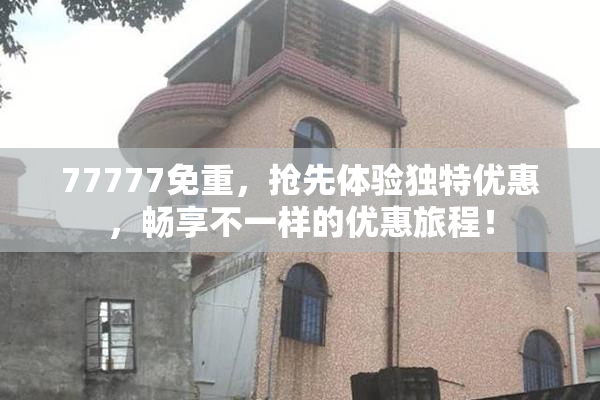 77777免重，抢先体验独特优惠，畅享不一样的优惠旅程！