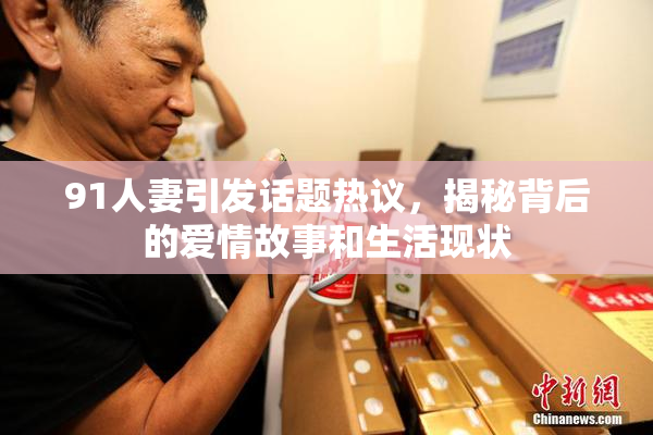 91人妻引发话题热议，揭秘背后的爱情故事和生活现状