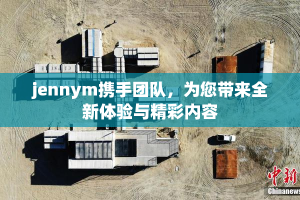 jennym携手团队，为您带来全新体验与精彩内容